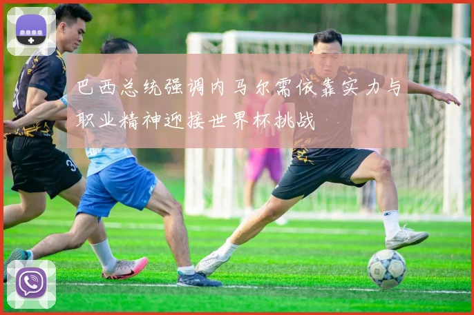 巴西总统强调内马尔需依靠实力与职业精神迎接世界杯挑战
