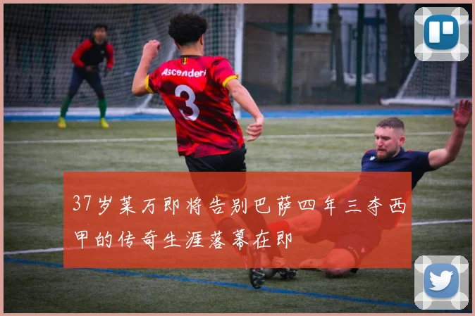37岁莱万即将告别巴萨四年三夺西甲的传奇生涯落幕在即