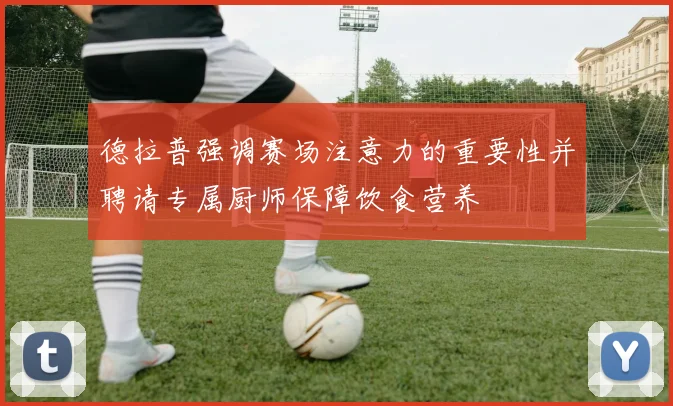 德拉普强调赛场注意力的重要性并聘请专属厨师保障饮食营养