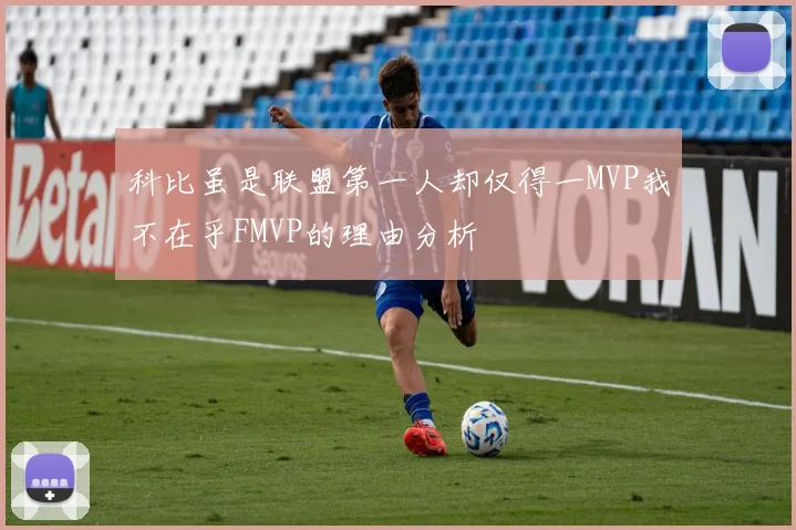 科比虽是联盟第一人却仅得一MVP我不在乎FMVP的理由分析