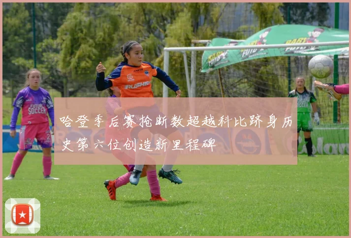 哈登季后赛抢断数超越科比跻身历史第六位创造新里程碑