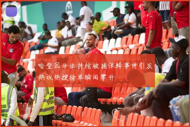哈登因非法持枪被捕保释事件引发热议热搜榜单瞬间攀升