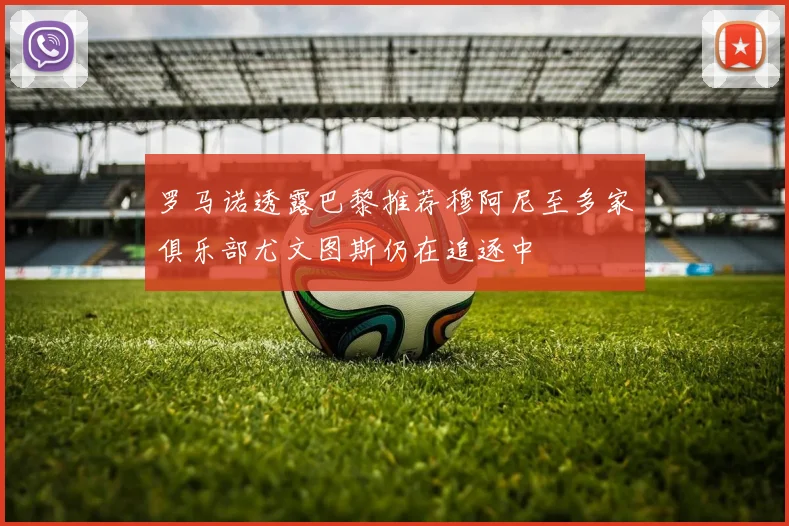 罗马诺透露巴黎推荐穆阿尼至多家俱乐部尤文图斯仍在追逐中